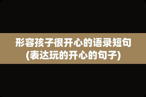 形容孩子很开心的语录短句(表达玩的开心的句子)