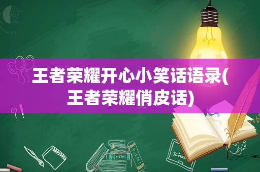 王者荣耀开心小笑话语录(王者荣耀俏皮话)