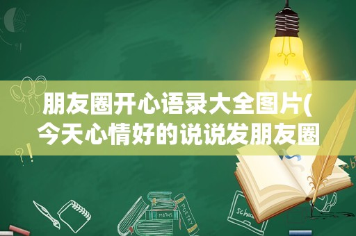 朋友圈开心语录大全图片(今天心情好的说说发朋友圈)