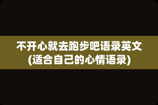 不开心就去跑步吧语录英文(适合自己的心情语录)