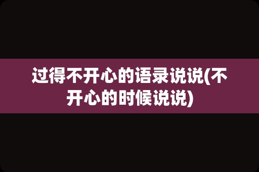 过得不开心的语录说说(不开心的时候说说)