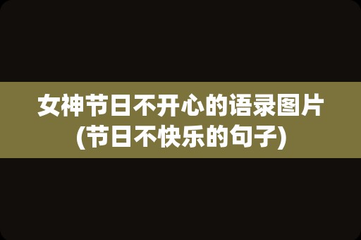 女神节日不开心的语录图片(节日不快乐的句子)