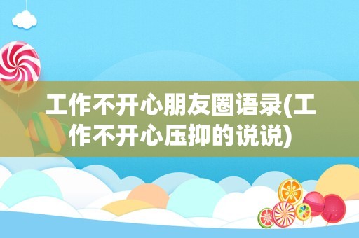 工作不开心朋友圈语录(工作不开心压抑的说说)