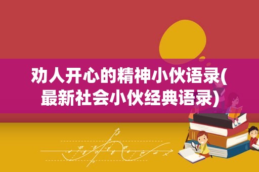 劝人开心的精神小伙语录(最新社会小伙经典语录)