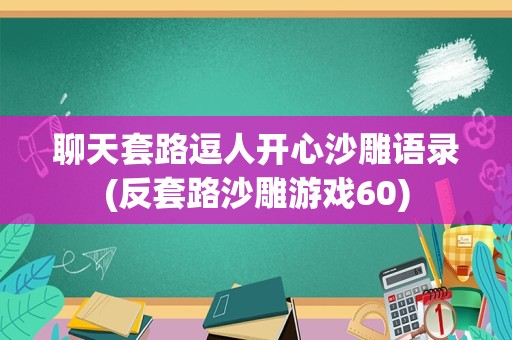 聊天套路逗人开心沙雕语录(反套路沙雕游戏60)