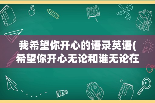 我希望你开心的语录英语(希望你开心无论和谁无论在哪英文)