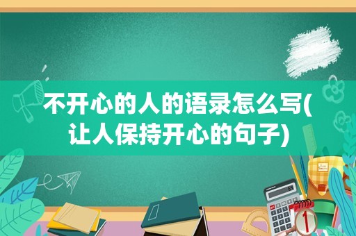 不开心的人的语录怎么写(让人保持开心的句子)