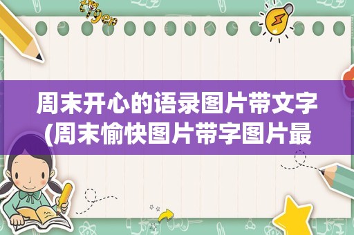 周末开心的语录图片带文字(周末愉快图片带字图片最新图片)