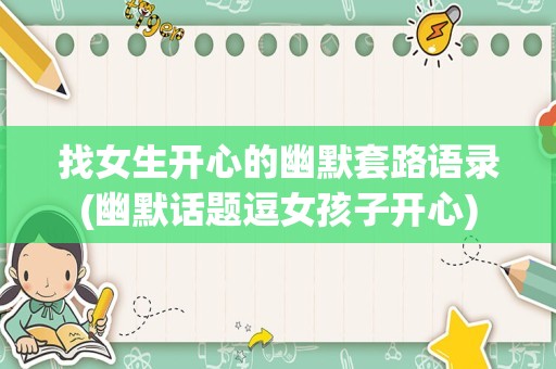 找女生开心的幽默套路语录(幽默话题逗女孩子开心)