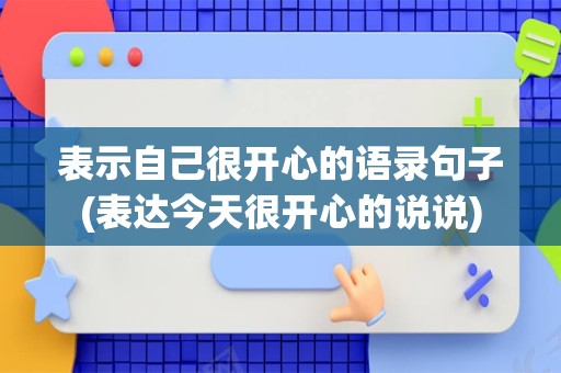 表示自己很开心的语录句子(表达今天很开心的说说)