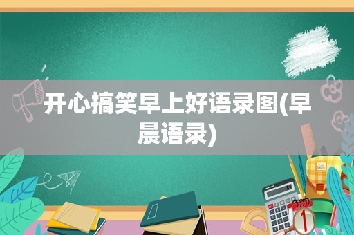 开心搞笑早上好语录图(早晨语录)