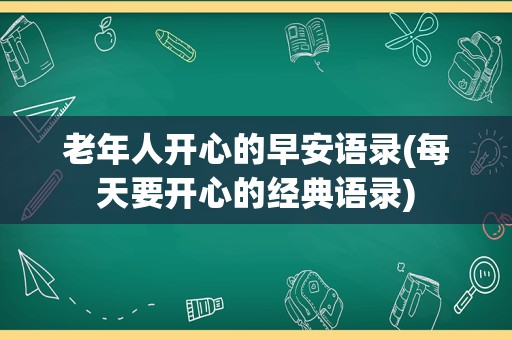 老年人开心的早安语录(每天要开心的经典语录)