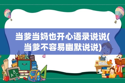 当爹当妈也开心语录说说(当爹不容易幽默说说)