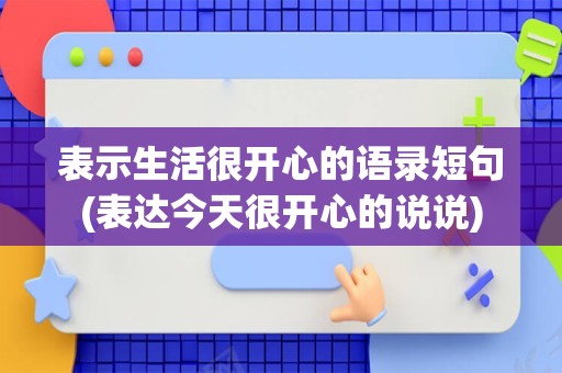 表示生活很开心的语录短句(表达今天很开心的说说)