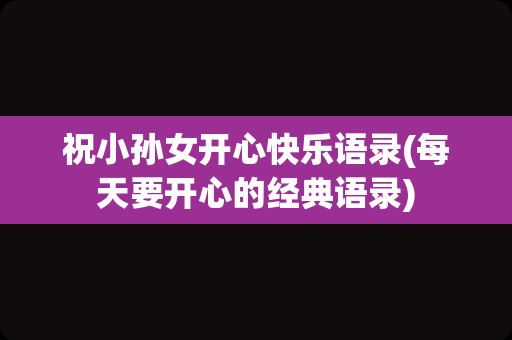祝小孙女开心快乐语录(每天要开心的经典语录)