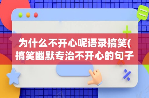 为什么不开心呢语录搞笑(搞笑幽默专治不开心的句子)