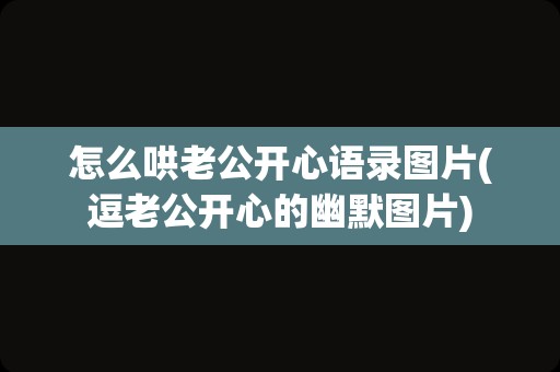 怎么哄老公开心语录图片(逗老公开心的幽默图片)