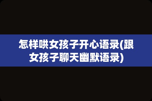 怎样哄女孩子开心语录(跟女孩子聊天幽默语录)