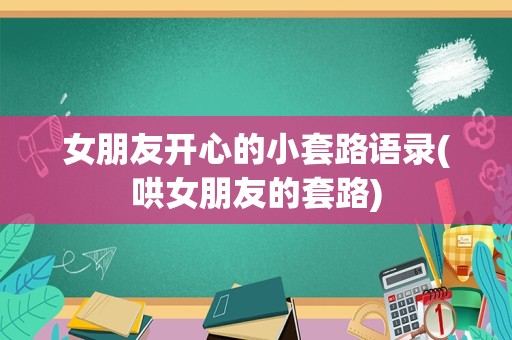 女朋友开心的小套路语录(哄女朋友的套路)