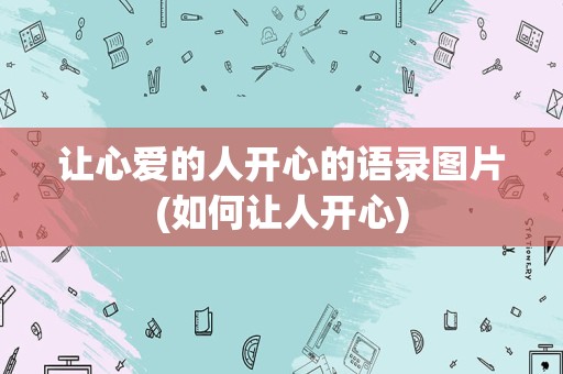 让心爱的人开心的语录图片(如何让人开心)