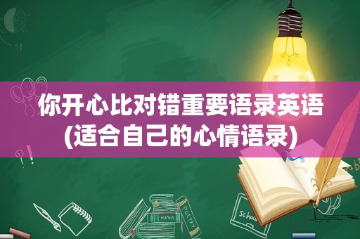 你开心比对错重要语录英语(适合自己的心情语录)