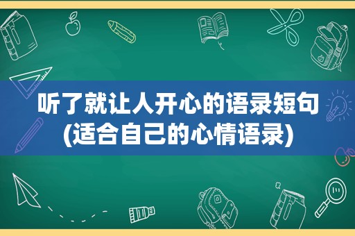 听了就让人开心的语录短句(适合自己的心情语录)