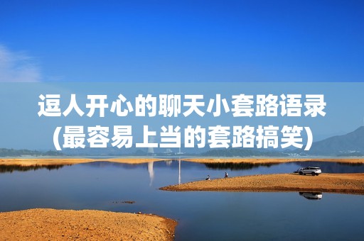 逗人开心的聊天小套路语录(最容易上当的套路搞笑)