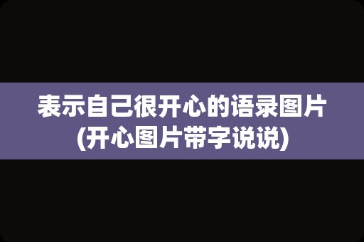 表示自己很开心的语录图片(开心图片带字说说)