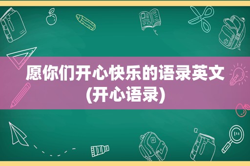 愿你们开心快乐的语录英文(开心语录)