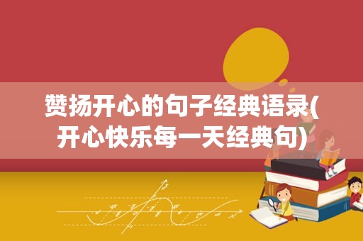 赞扬开心的句子经典语录(开心快乐每一天经典句)