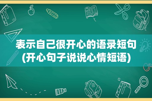 表示自己很开心的语录短句(开心句子说说心情短语)