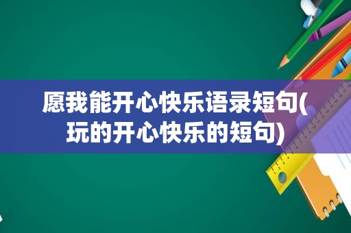 愿我能开心快乐语录短句(玩的开心快乐的短句)