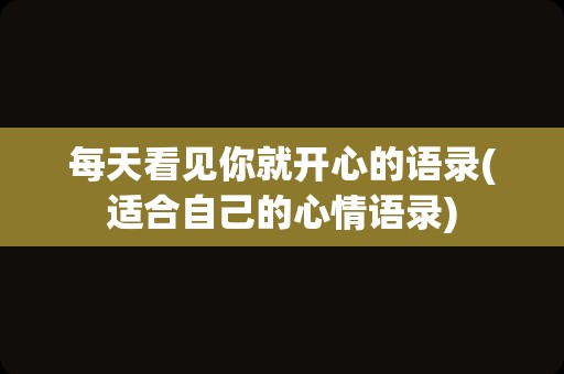 每天看见你就开心的语录(适合自己的心情语录)