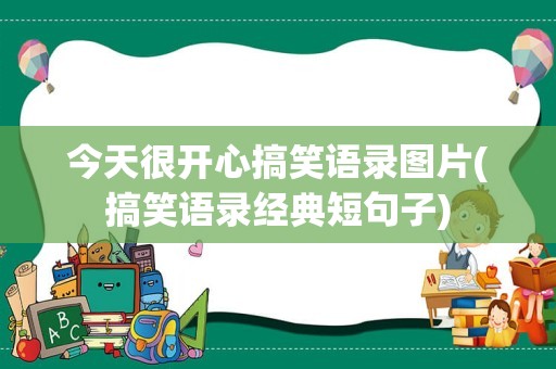 今天很开心搞笑语录图片(搞笑语录经典短句子)