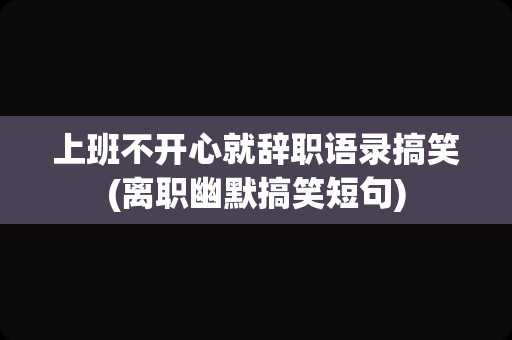 上班不开心就辞职语录搞笑(离职幽默搞笑短句)
