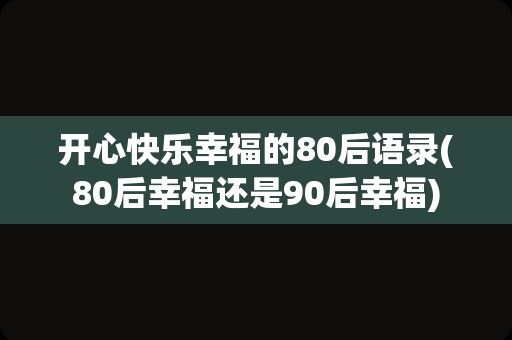 开心快乐幸福的80后语录(80后幸福还是90后幸福)