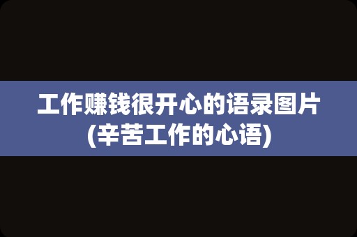 工作赚钱很开心的语录图片(辛苦工作的心语)