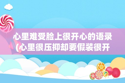 心里难受脸上很开心的语录(心里很压抑却要假装很开心)