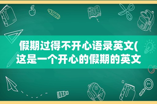 假期过得不开心语录英文(这是一个开心的假期的英文)