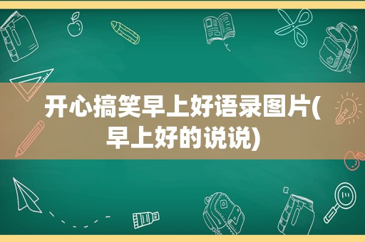 开心搞笑早上好语录图片(早上好的说说)