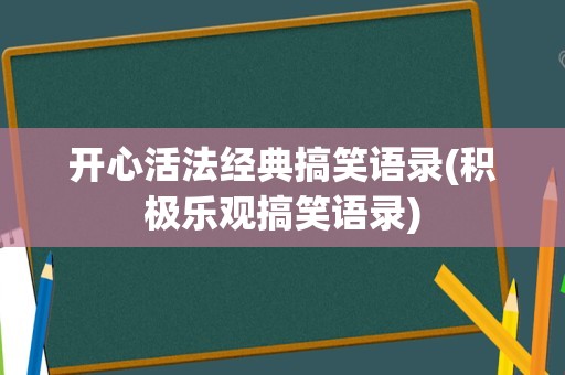 开心活法经典搞笑语录(积极乐观搞笑语录)