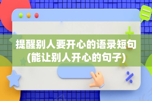 提醒别人要开心的语录短句(能让别人开心的句子)