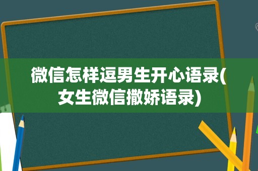 微信怎样逗男生开心语录(女生微信撒娇语录)