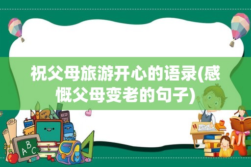 祝父母旅游开心的语录(感慨父母变老的句子)