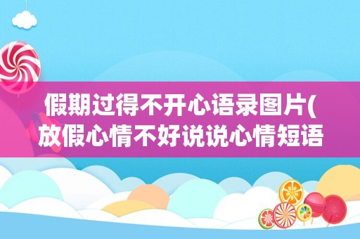假期过得不开心语录图片(放假心情不好说说心情短语)