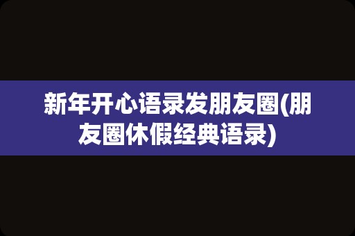新年开心语录发朋友圈(朋友圈休假经典语录)
