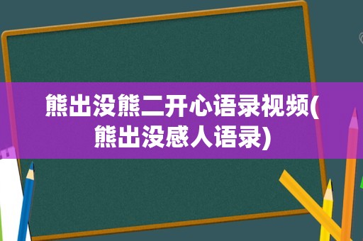 熊出没熊二开心语录视频(熊出没感人语录)