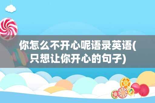 你怎么不开心呢语录英语(只想让你开心的句子)