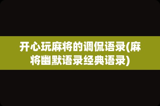 开心玩麻将的调侃语录(麻将幽默语录经典语录)