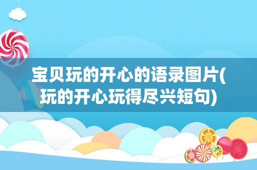宝贝玩的开心的语录图片(玩的开心玩得尽兴短句)